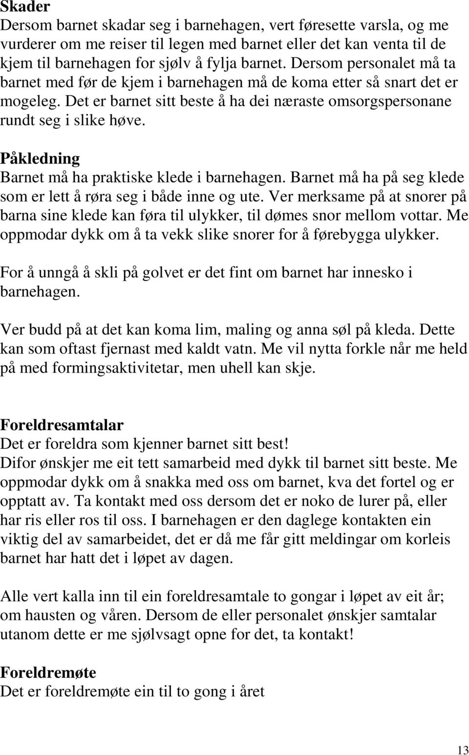 Påkledning Barnet må ha praktiske klede i barnehagen. Barnet må ha på seg klede som er lett å røra seg i både inne og ute.