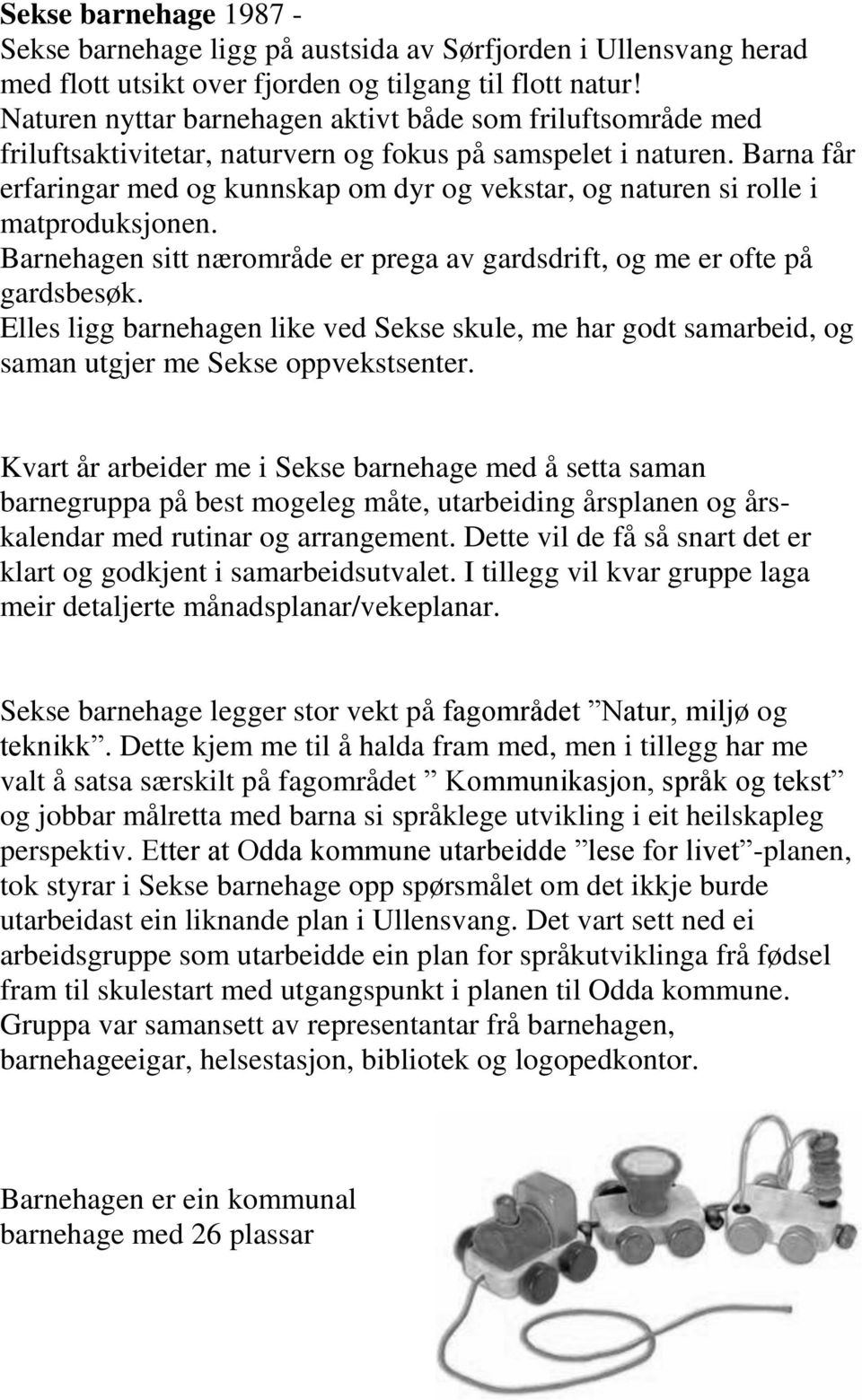 Barna får erfaringar med og kunnskap om dyr og vekstar, og naturen si rolle i matproduksjonen. Barnehagen sitt nærområde er prega av gardsdrift, og me er ofte på gardsbesøk.