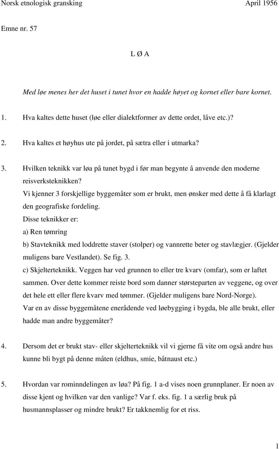 Vi kjenner 3 forskjellige byggemåter som er brukt, men ønsker med dette å få klarlagt den geografiske fordeling.