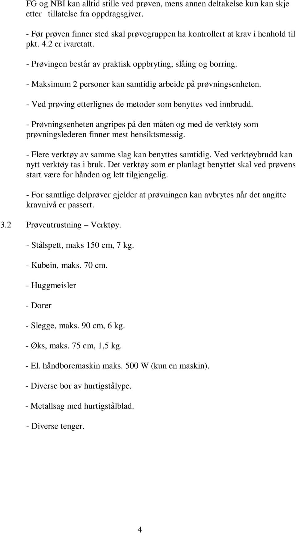 - Ved prøving etterlignes de metoder som benyttes ved innbrudd. - Prøvningsenheten angripes på den måten og med de verktøy som prøvningslederen finner mest hensiktsmessig.