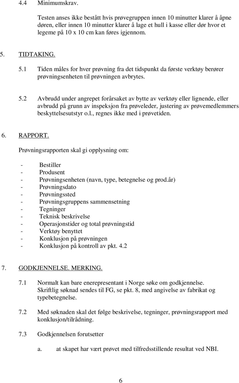 TIDTAKING. 5.1 Tiden måles for hver prøvning fra det tidspunkt da første verktøy berører prøvningsenheten til prøvningen avbrytes. 5.2 Avbrudd under angrepet forårsaket av bytte av verktøy eller lignende, eller avbrudd på grunn av inspeksjon fra prøveleder, justering av prøvemedlemmers beskyttelsesutstyr o.