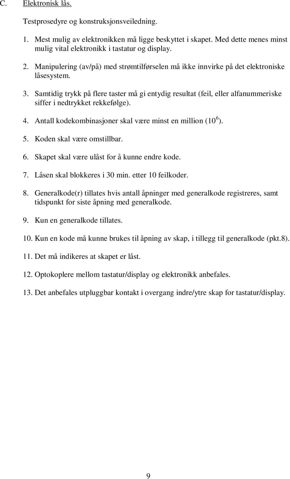 Samtidig trykk på flere taster må gi entydig resultat (feil, eller alfanummeriske siffer i nedtrykket rekkefølge). 4. Antall kodekombinasjoner skal være minst en million (10 6 ). 5.