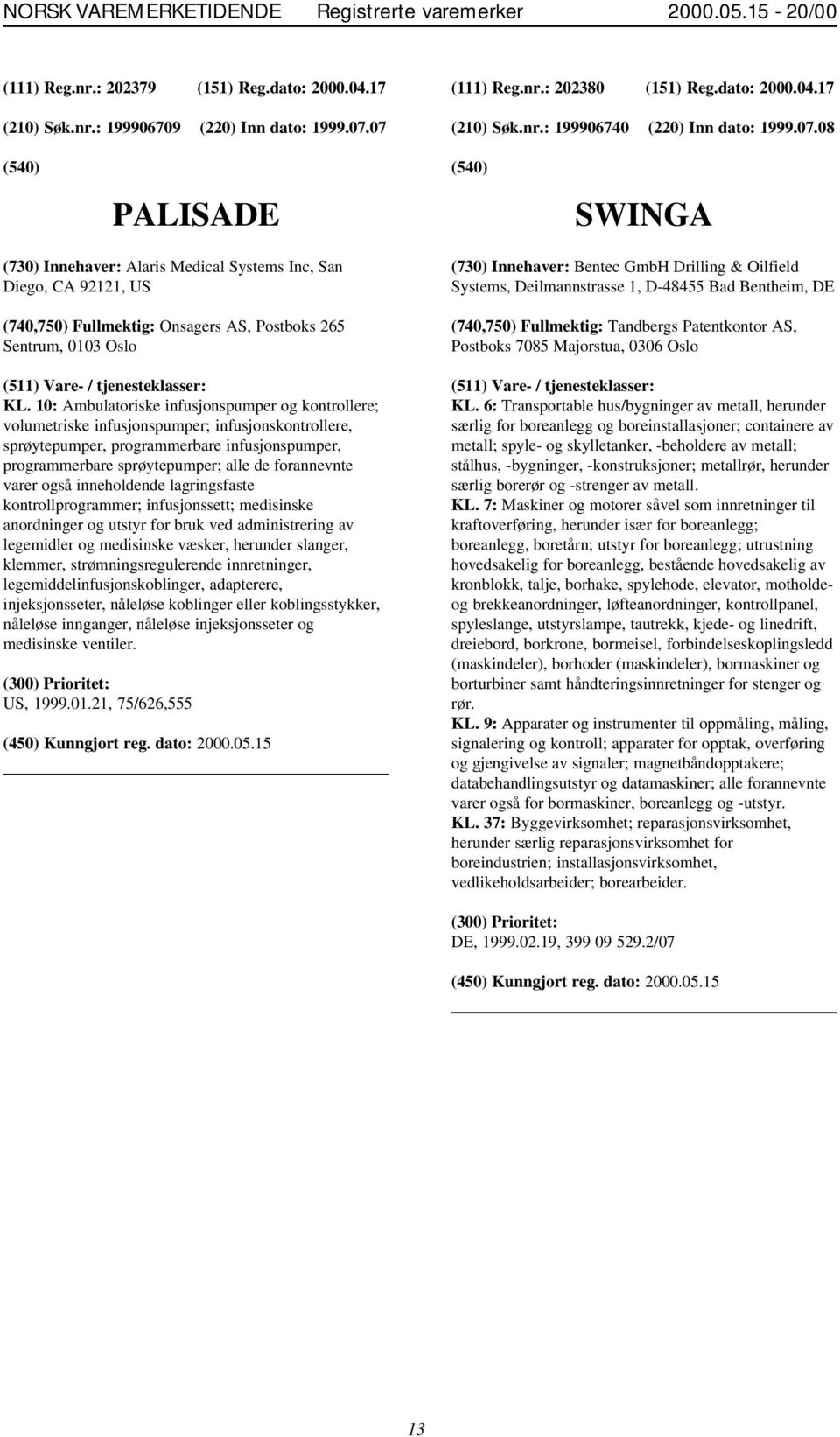 08 PALISADE SWINGA (730) Innehaver: Alaris Medical Systems Inc, San Diego, CA 92121, US (740,750) Fullmektig: Onsagers AS, Postboks 265 Sentrum, 0103 Oslo KL.