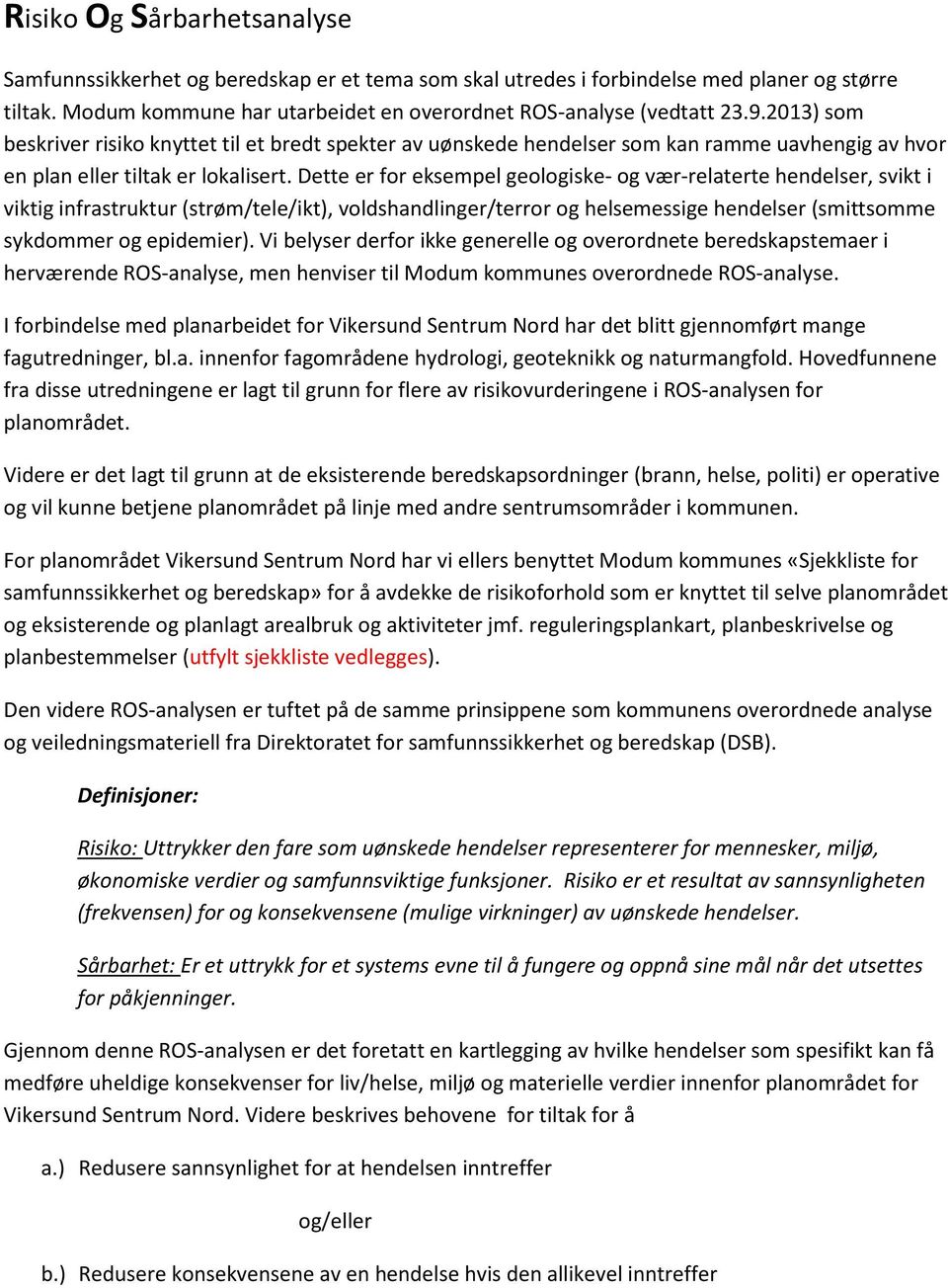 Dette er for eksempel geologiske- og vær-relaterte hendelser, svikt i viktig infrastruktur (strøm/tele/ikt), voldshandlinger/terror og helsemessige hendelser (smittsomme sykdommer og epidemier).