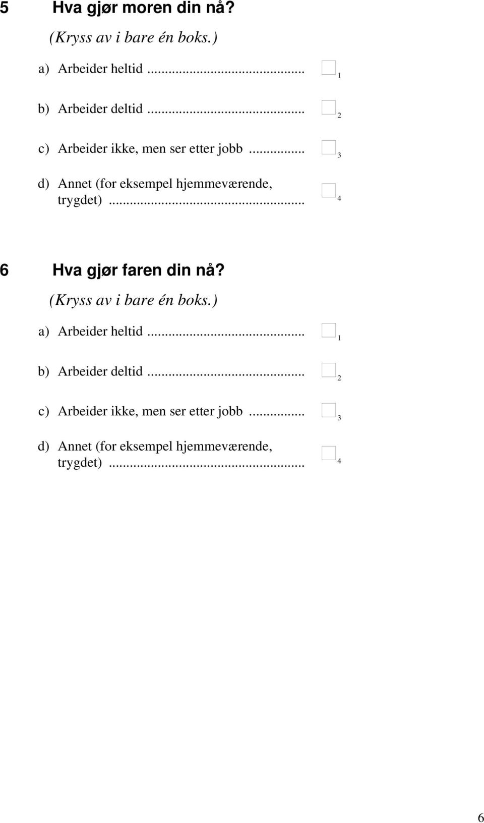 .. 4 6 Hva gjør faren din nå? (Kryss av i bare én boks.) a) Arbeider heltid... b) Arbeider deltid.