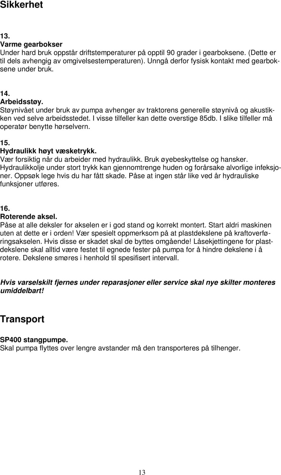 I visse tilfeller kan dette overstige 85db. I slike tilfeller må operatør benytte hørselvern. 15. Hydraulikk høyt væsketrykk. Vær forsiktig når du arbeider med hydraulikk.