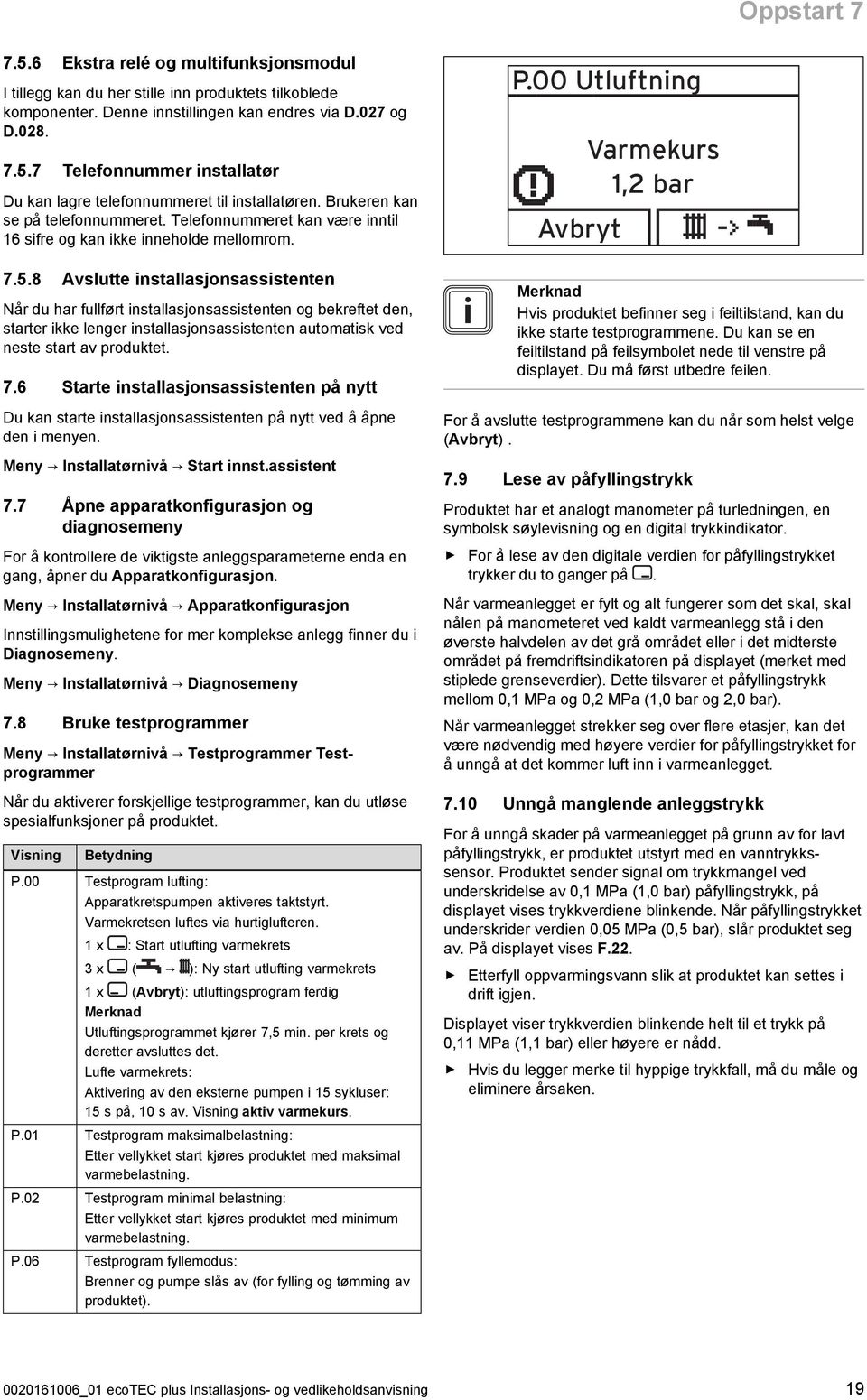 8 Avslutte installasjonsassistenten Når du har fullført installasjonsassistenten og bekreftet den, starter ikke lenger installasjonsassistenten automatisk ved neste start av produktet. 7.