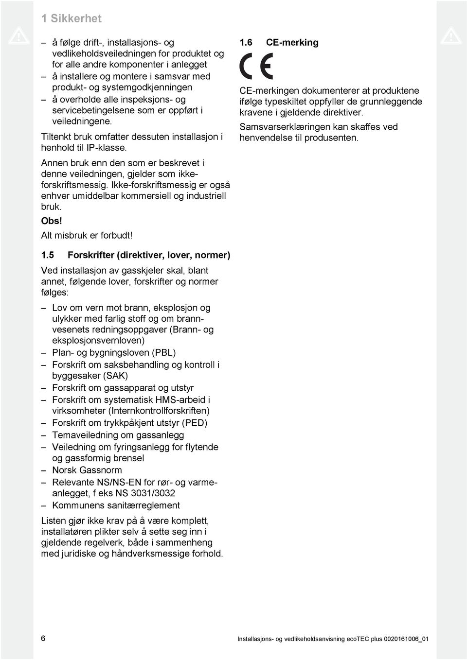 Annen bruk enn den som er beskrevet i denne veiledningen, gjelder som ikke forskriftsmessig. Ikke -forskriftsmessig er også enhver umiddelbar kommersiell og industriell bruk. Obs!