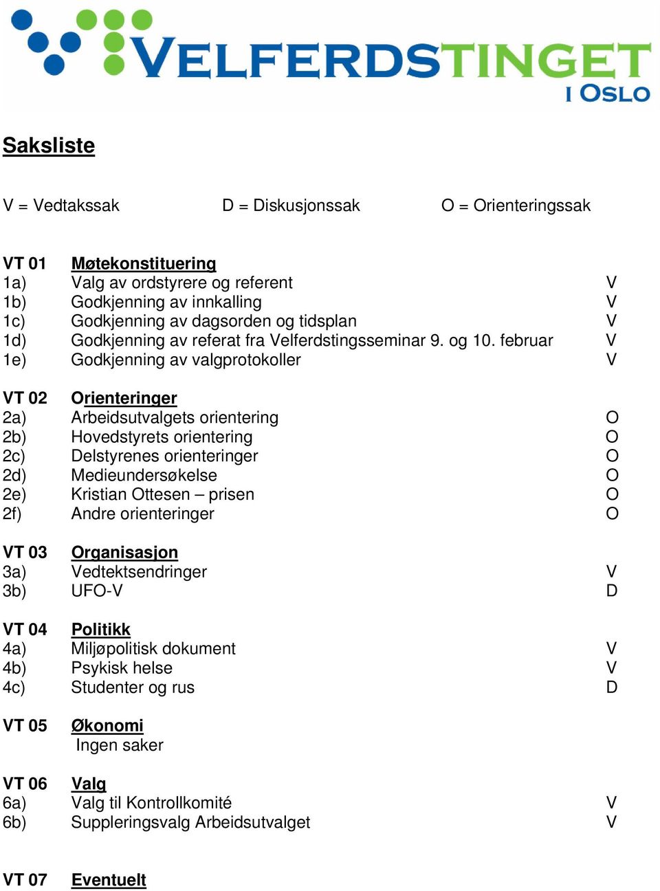 februar V 1e) Godkjenning av valgprotokoller V VT 02 Orienteringer 2a) Arbeidsutvalgets orientering O 2b) Hovedstyrets orientering O 2c) Delstyrenes orienteringer O 2d) Medieundersøkelse O