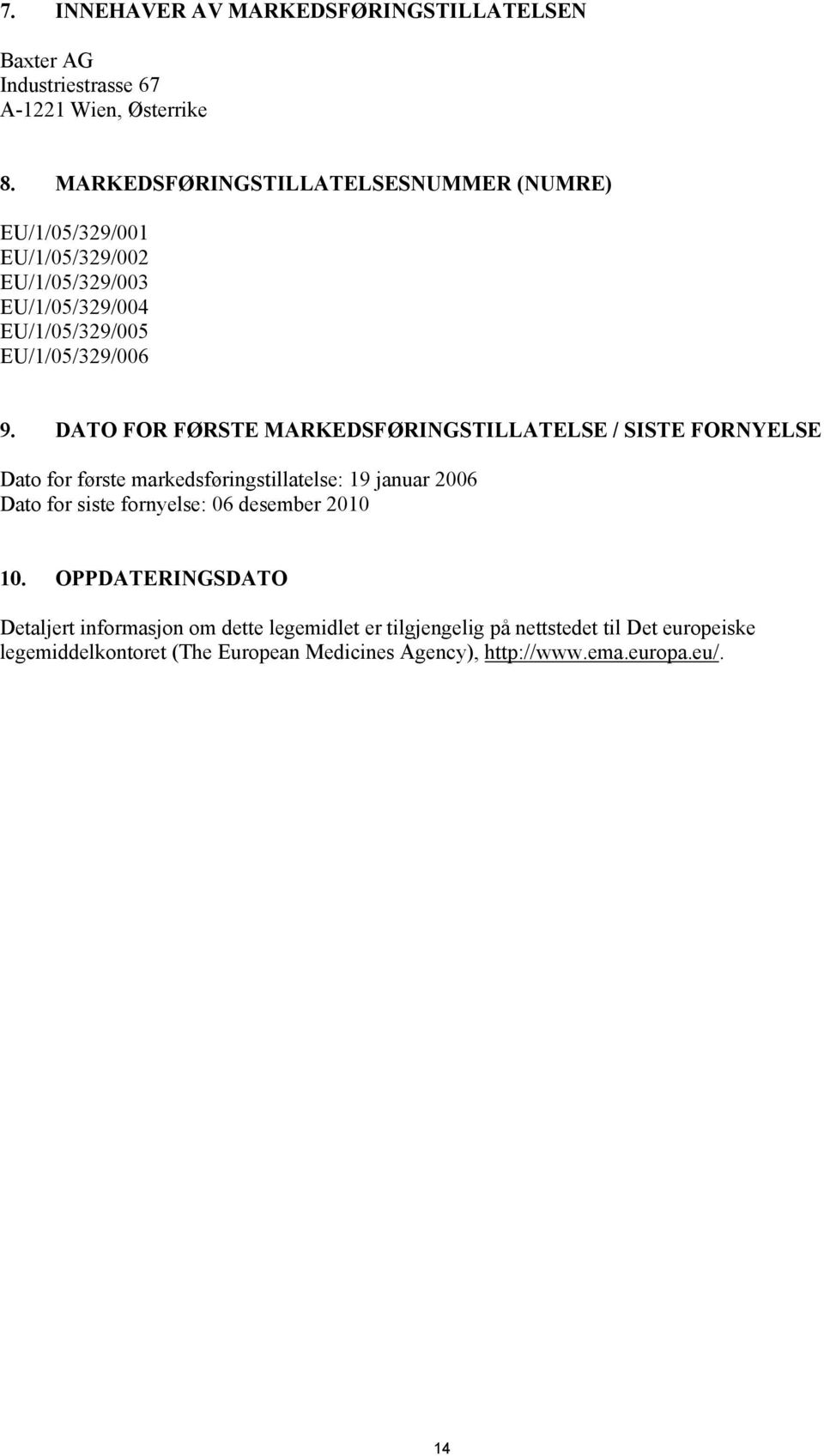 DATO FOR FØRSTE MARKEDSFØRINGSTILLATELSE / SISTE FORNYELSE Dato for første markedsføringstillatelse: 19 januar 2006 Dato for siste fornyelse: 06