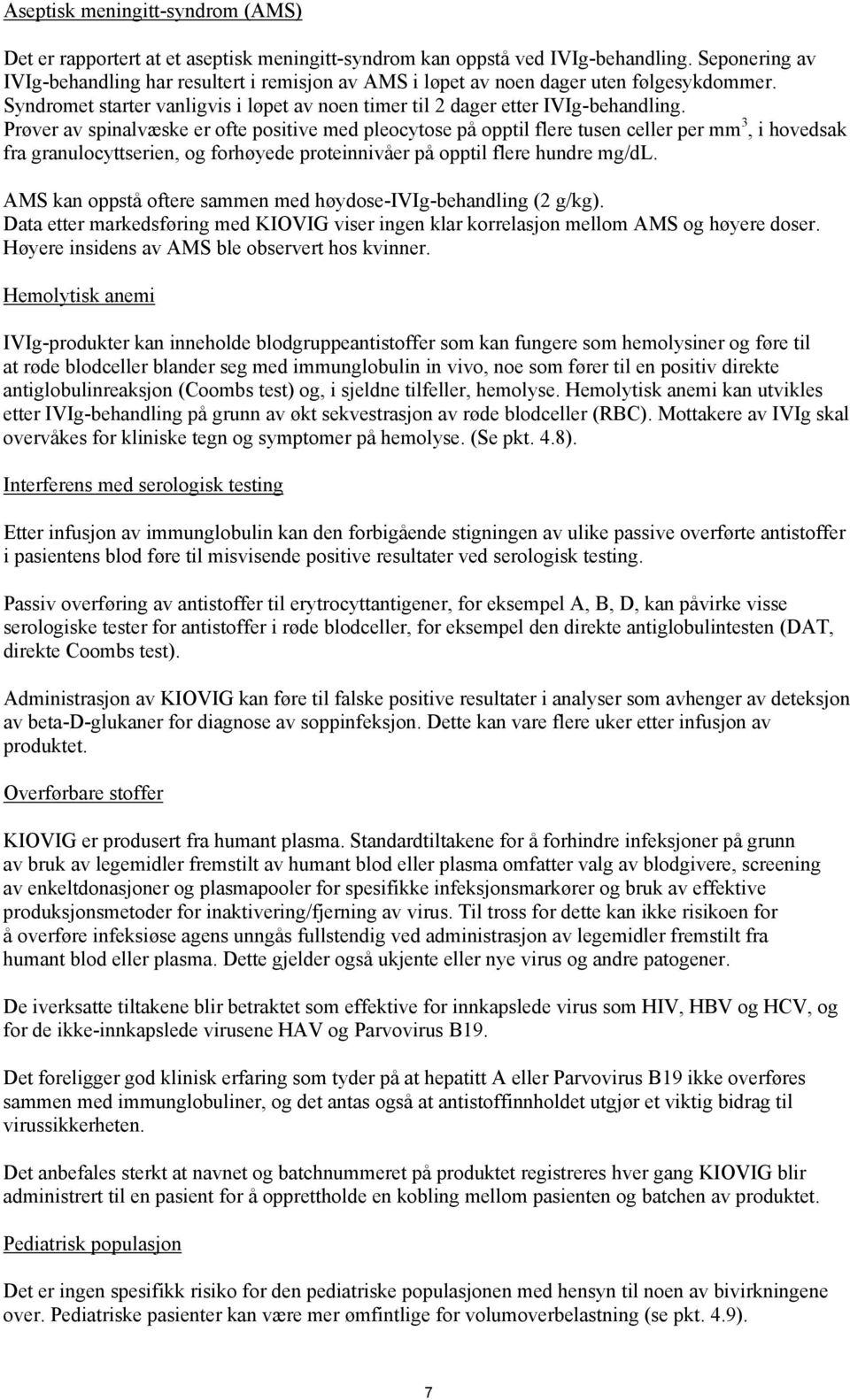 Prøver av spinalvæske er ofte positive med pleocytose på opptil flere tusen celler per mm 3, i hovedsak fra granulocyttserien, og forhøyede proteinnivåer på opptil flere hundre mg/dl.