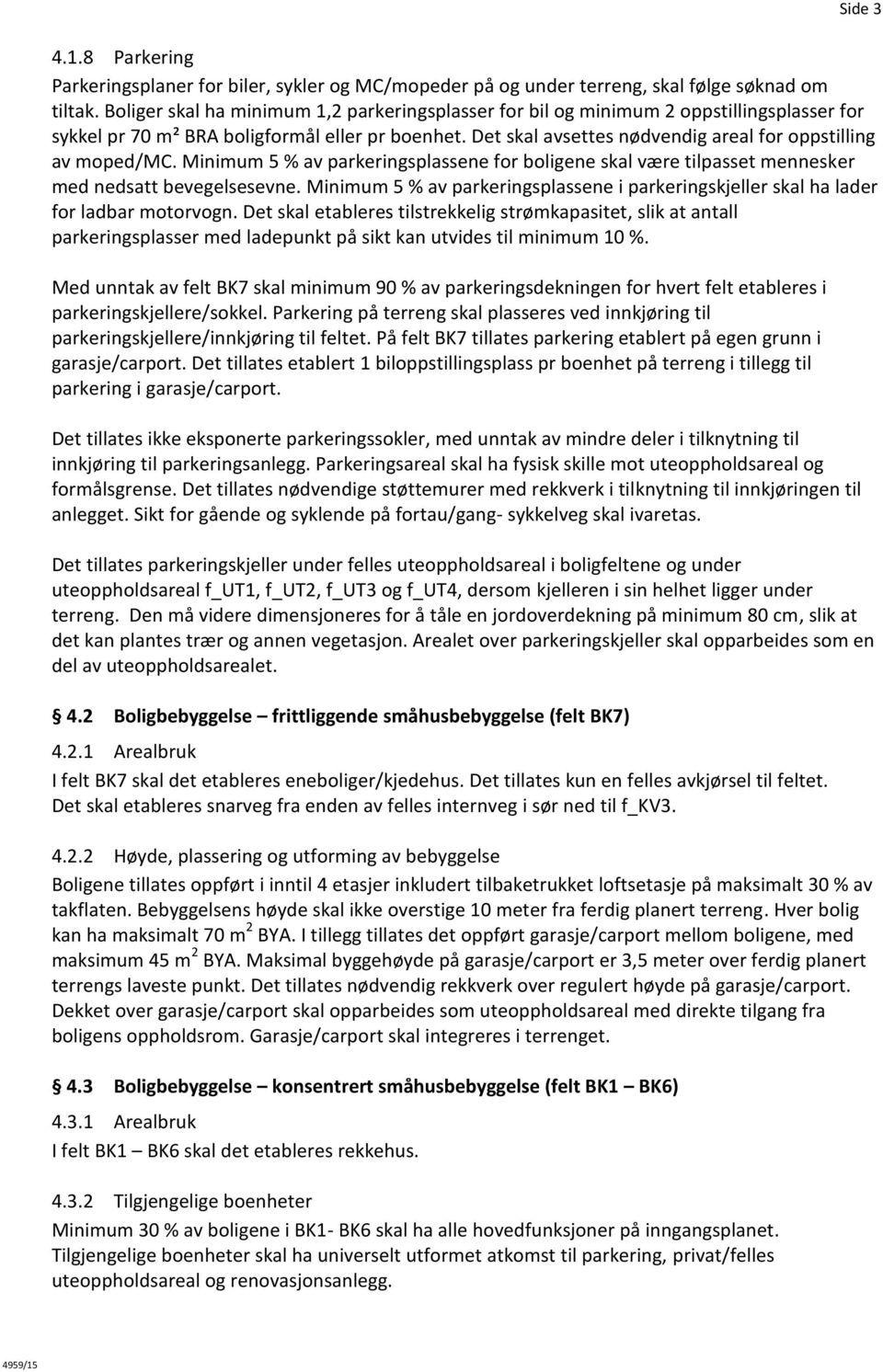 Det skal avsettes nødvendig areal for oppstilling av moped/mc. Minimum 5 % av parkeringsplassene for boligene skal være tilpasset mennesker med nedsatt bevegelsesevne.