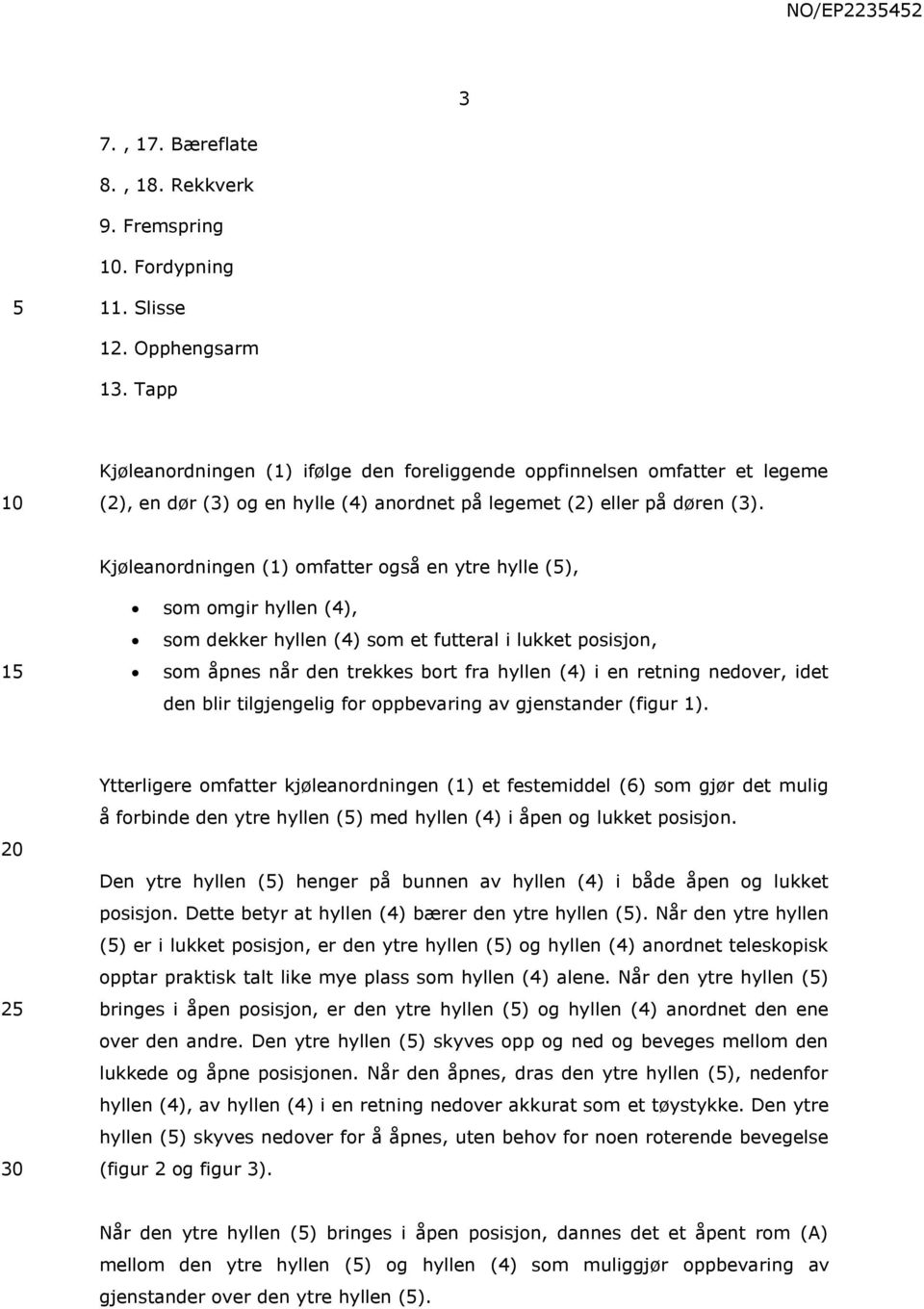 Kjøleanordningen (1) omfatter også en ytre hylle (), 1 som omgir hyllen (4), som dekker hyllen (4) som et futteral i lukket posisjon, som åpnes når den trekkes bort fra hyllen (4) i en retning