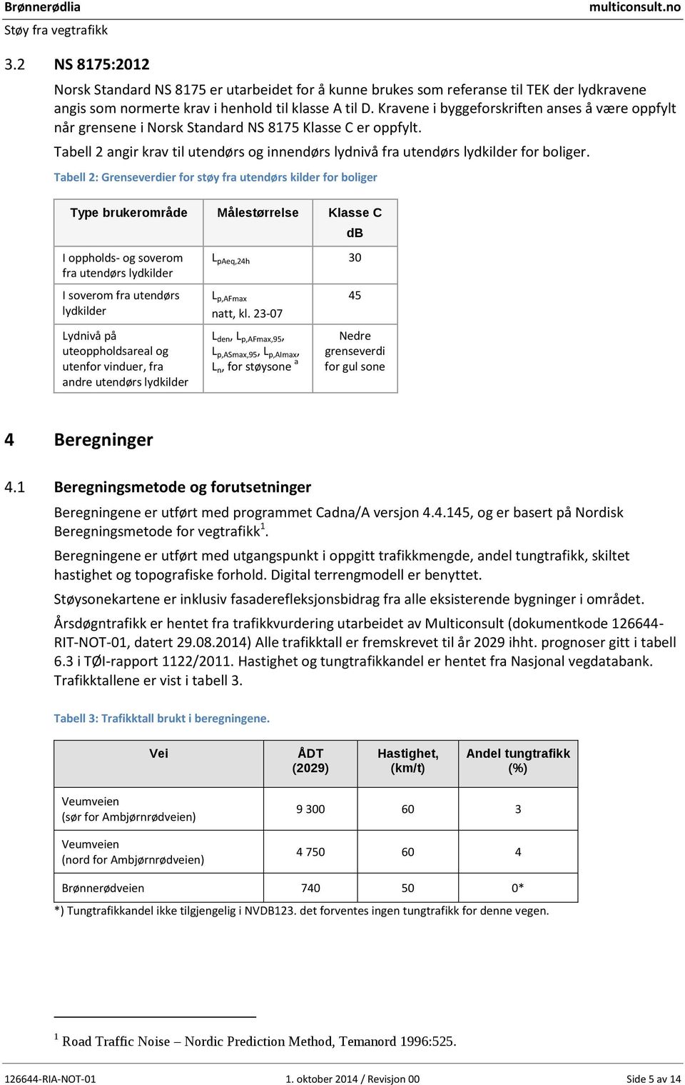 Tabell 2: Grenseverdier for støy fra utendørs kilder for boliger Type brukerområde Målestørrelse Klasse C I oppholds- og soverom fra utendørs lydkilder I soverom fra utendørs lydkilder Lydnivå på