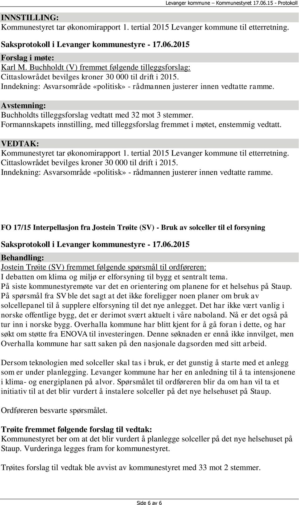 Buchholdts tilleggsforslag vedtatt med 32 mot 3 stemmer. Formannskapets innstilling, med tilleggsforslag fremmet i møtet, enstemmig vedtatt. Kommunestyret tar økonomirapport 1.