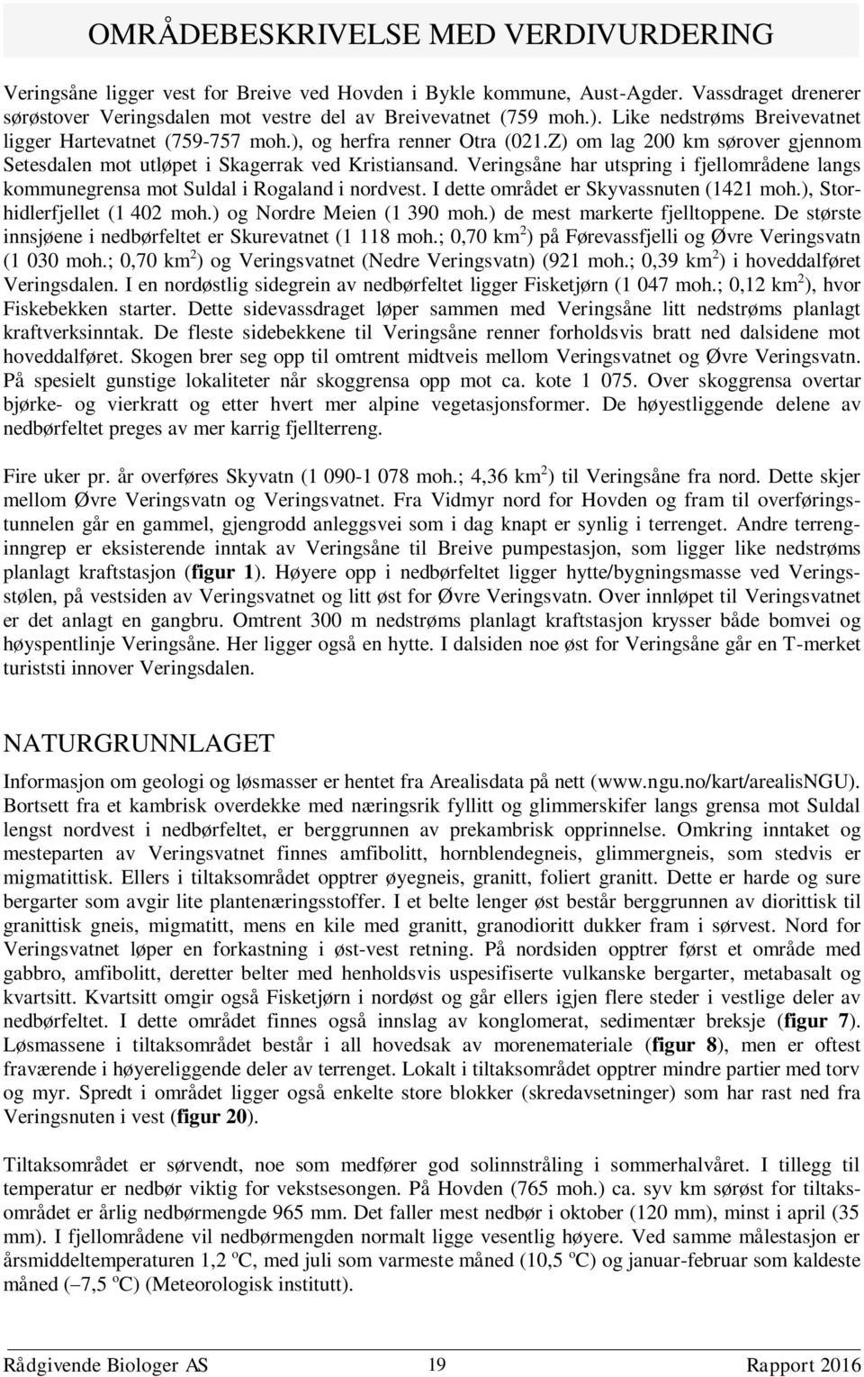 Veringsåne har utspring i fjellområdene langs kommunegrensa mot Suldal i Rogaland i nordvest. I dette området er Skyvassnuten (1421 moh.), Storhidlerfjellet (1 402 moh.) og Nordre Meien (1 390 moh.