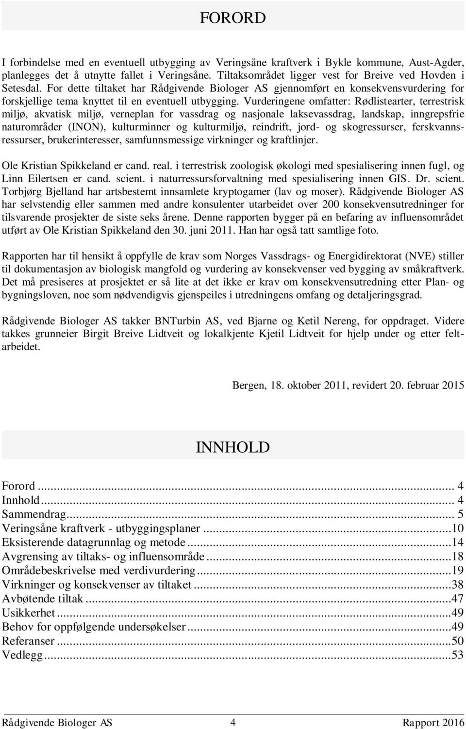 Vurderingene omfatter: Rødlistearter, terrestrisk miljø, akvatisk miljø, verneplan for vassdrag og nasjonale laksevassdrag, landskap, inngrepsfrie naturområder (INON), kulturminner og kulturmiljø,