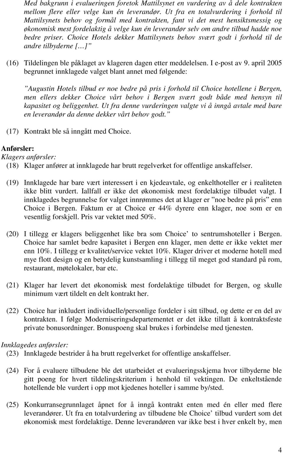 noe bedre priser. Choice Hotels dekker Mattilsynets behov svært godt i forhold til de andre tilbyderne [ ] (16) Tildelingen ble påklaget av klageren dagen etter meddelelsen. I e-post av 9.