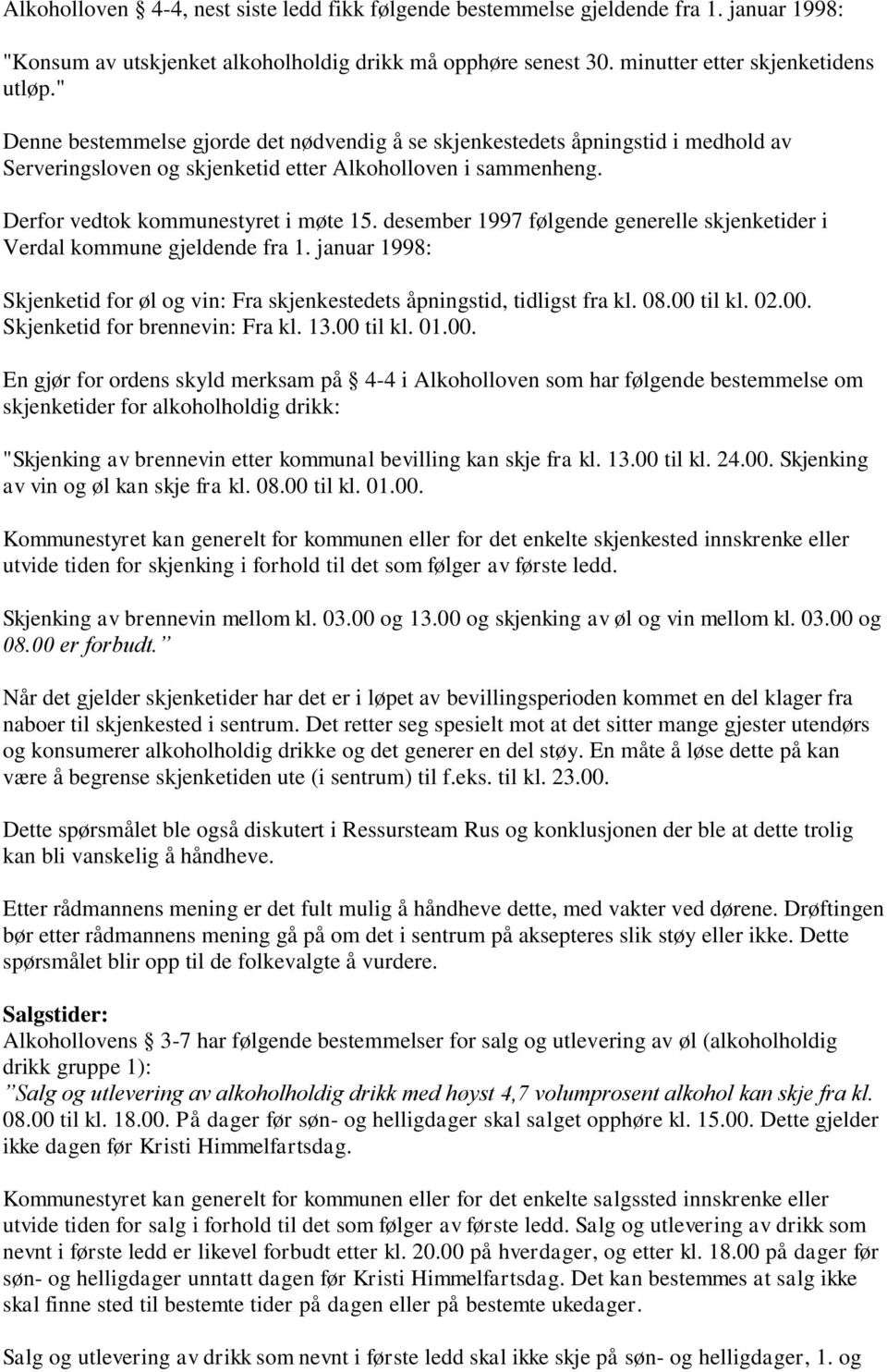desember 1997 følgende generelle skjenketider i Verdal kommune gjeldende fra 1. januar 1998: Skjenketid for øl og vin: Fra skjenkestedets åpningstid, tidligst fra kl. 08.00 
