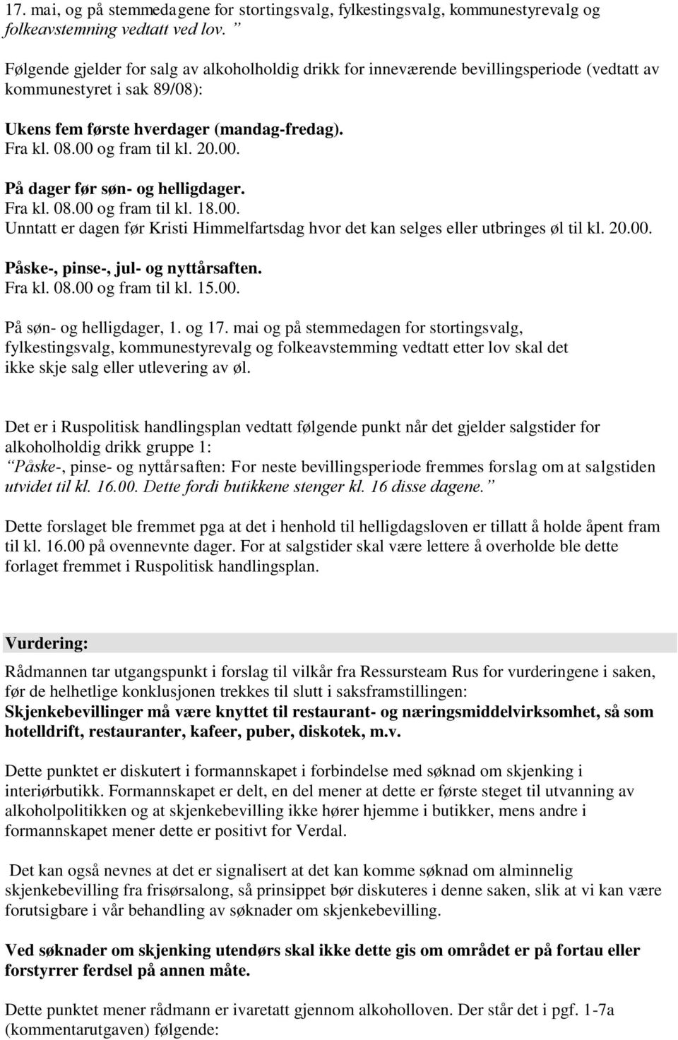 00. På dager før søn- og helligdager. Fra kl. 08.00 og fram til kl. 18.00. Unntatt er dagen før Kristi Himmelfartsdag hvor det kan selges eller utbringes øl til kl. 20.00. Påske-, pinse-, jul- og nyttårsaften.