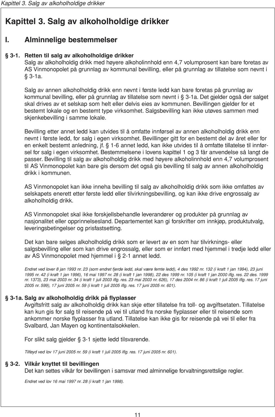 grunnlag av tillatelse som nevnt i 3-1a. Salg av annen alkoholholdig drikk enn nevnt i første ledd kan bare foretas på grunnlag av kommunal bevilling, eller på grunnlag av tillatelse som nevnt i 3-1a.