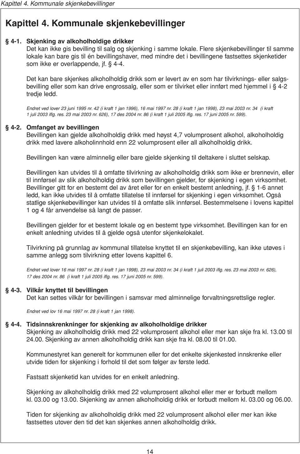 Det kan bare skjenkes alkoholholdig drikk som er levert av en som har tilvirknings- eller salgsbevilling eller som kan drive engrossalg, eller som er tilvirket eller innført med hjemmel i 4-2 tredje