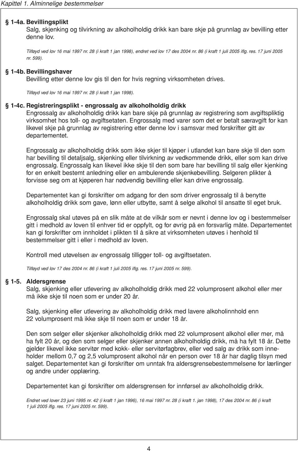 Bevillingshaver Bevilling etter denne lov gis til den for hvis regning virksomheten drives. Tilføyd ved lov 16 mai 1997 nr. 28 (i kraft 1 jan 1998). 1-4c.