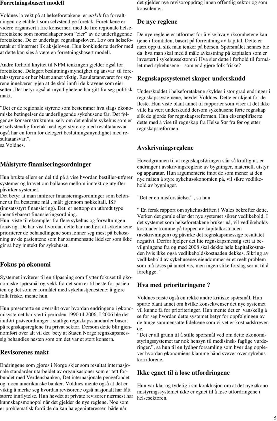 Lov om helseforetak er tilnærmet lik aksjeloven. Hun konkluderte derfor med at dette kan sies å være en forretningsbasert modell. Andre forhold knyttet til NPM tenkingen gjelder også for foretakene.