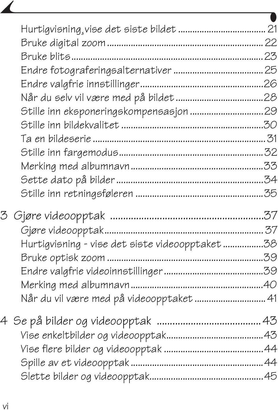 ..34 Stille inn retningsføleren...35 3 Gjøre videoopptak...37 Gjøre videoopptak... 37 Hurtigvisning - vise det siste videoopptaket...38 Bruke optisk zoom...39 Endre valgfrie videoinnstillinger.