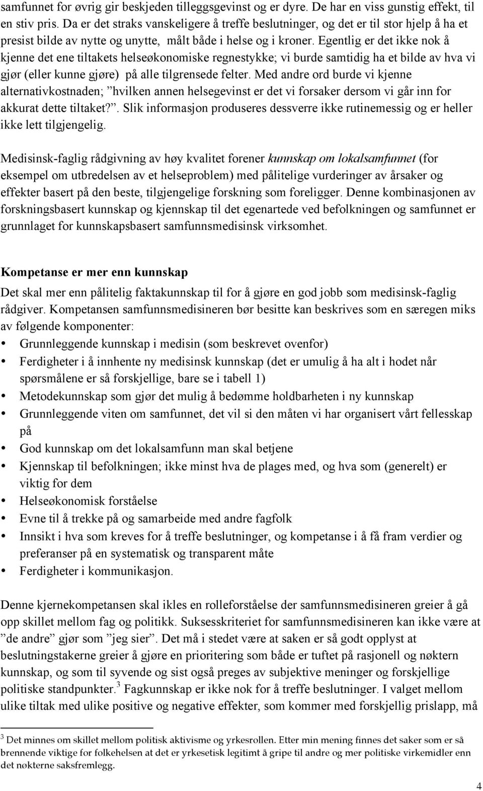 Egentlig er det ikke nok å kjenne det ene tiltakets helseøkonomiske regnestykke; vi burde samtidig ha et bilde av hva vi gjør (eller kunne gjøre) på alle tilgrensede felter.