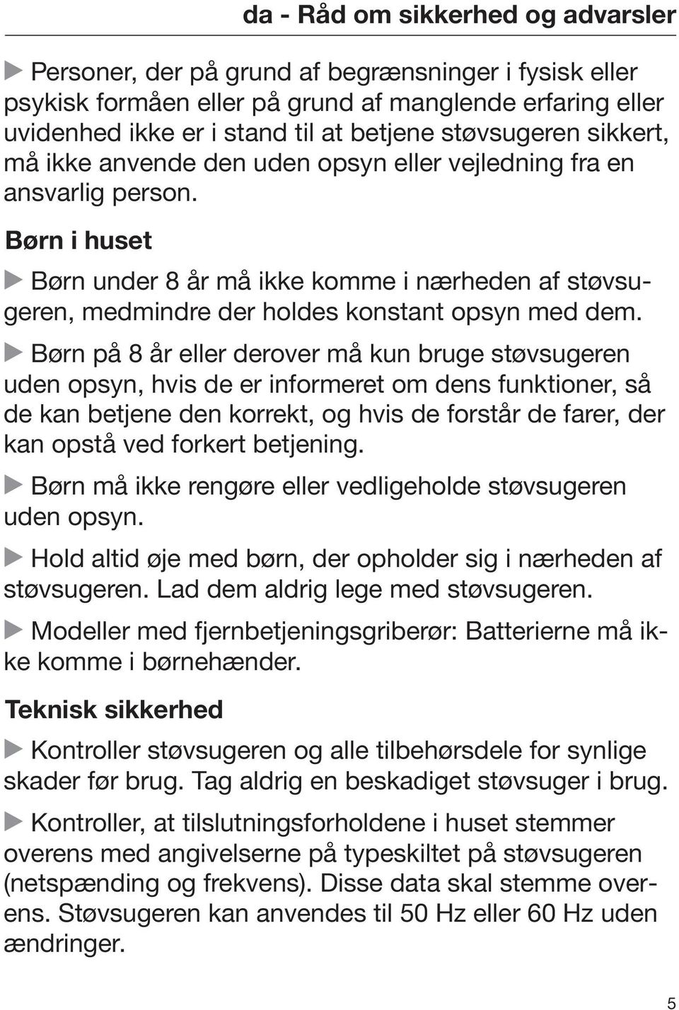 Børn i huset Børn under 8 år må ikke komme i nærheden af støvsugeren, medmindre der holdes konstant opsyn med dem.