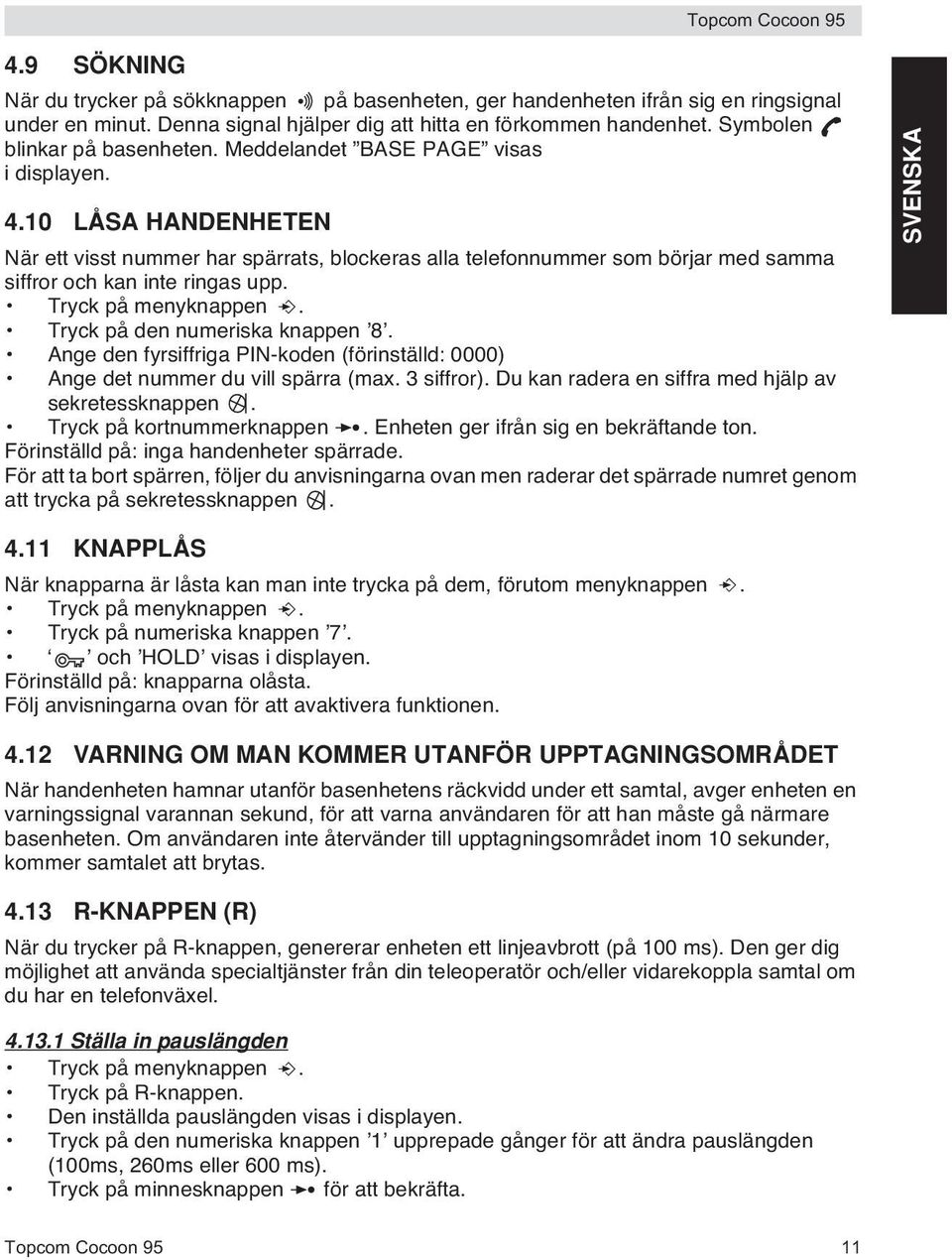 10 LÅSA HANDENHETEN När ett visst nummer har spärrats, blockeras alla telefonnummer som börjar med samma siffror och kan inte ringas upp. Tryck på menyknappen. Tryck på den numeriska knappen 8.