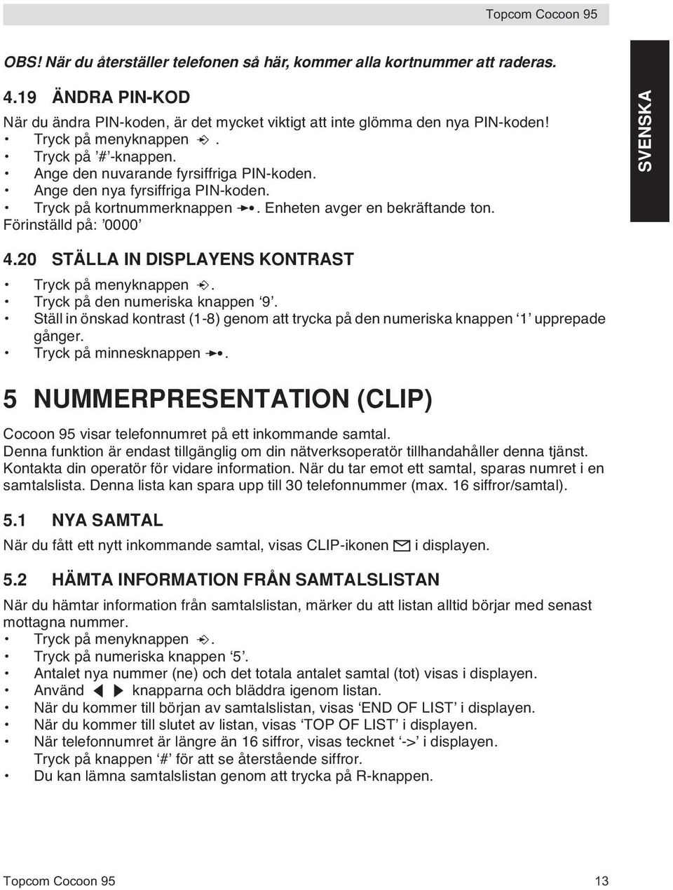 20 STÄLLA IN DISPLAYENS KONTRAST Tryck på menyknappen. Tryck på den numeriska knappen 9. Ställ in önskad kontrast (1-8) genom att trycka på den numeriska knappen 1 upprepade gånger.