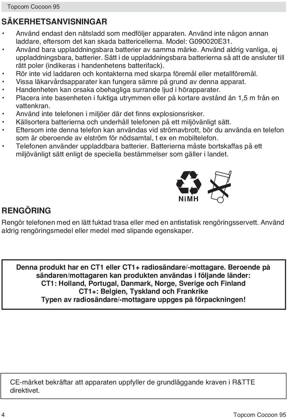 Sätt i de uppladdningsbara batterierna så att de ansluter till rätt poler (indikeras i handenhetens batterifack). Rör inte vid laddaren och kontakterna med skarpa föremål eller metallföremål.