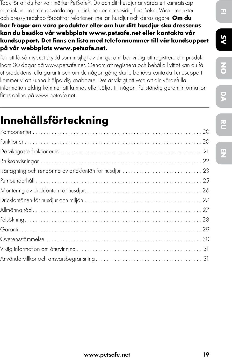 petsafe.net eller kontakta vår kundsupport. Det finns en lista med telefonnummer till vår kundsupport på vår webbplats www.petsafe.net. För att få så mycket skydd som möjligt av din garanti ber vi dig att registrera din produkt inom 30 dagar på www.