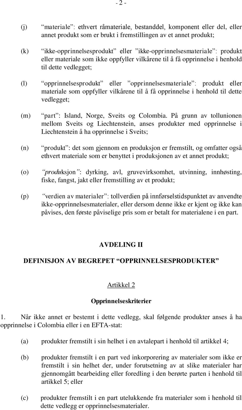 eller materiale som oppfyller vilkårene til å få opprinnelse i henhold til dette vedlegget; part : Island, Norge, Sveits og Colombia.