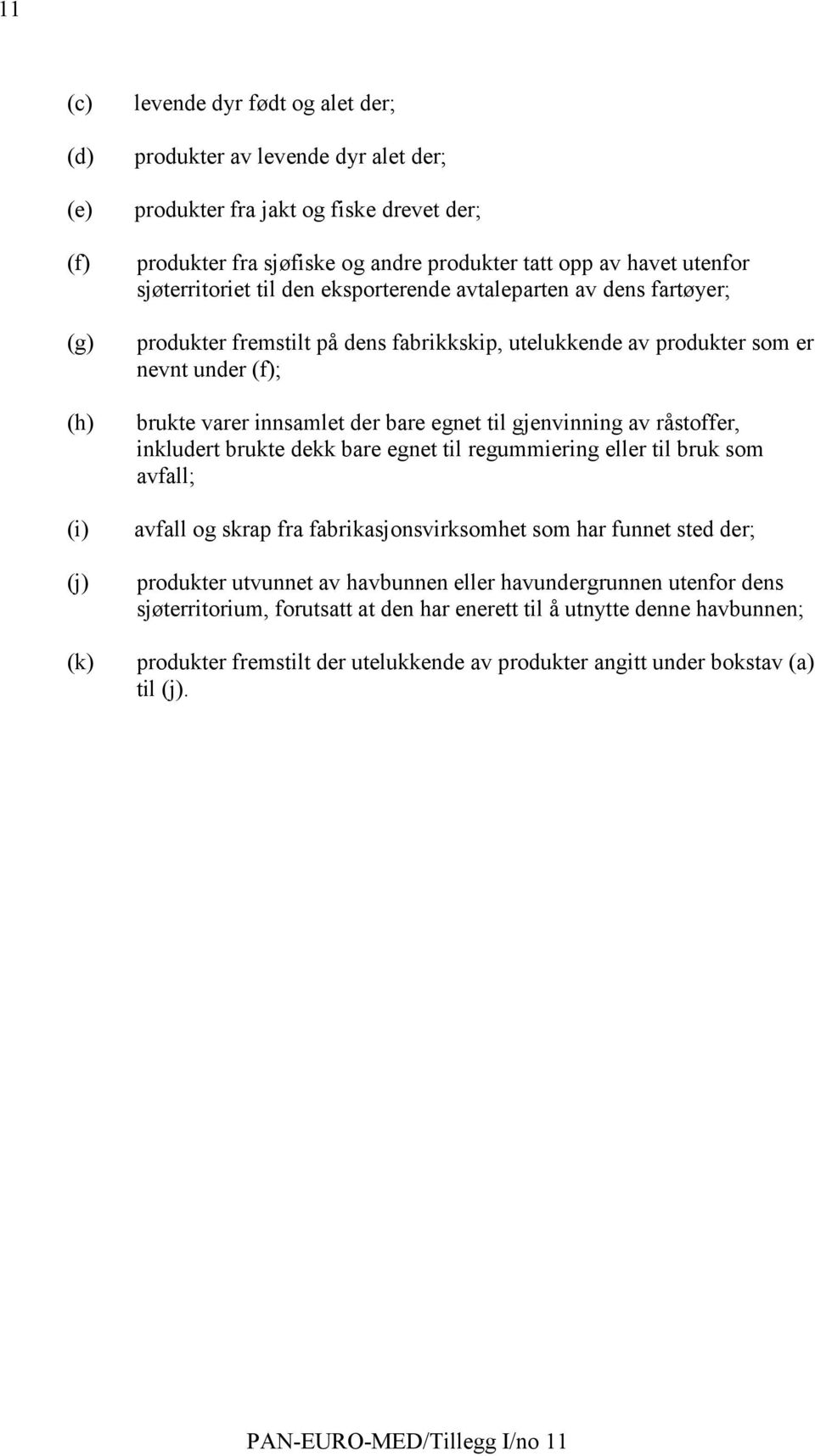 bare egnet til gjenvinning av råstoffer, inkludert brukte dekk bare egnet til regummiering eller til bruk som avfall; avfall og skrap fra fabrikasjonsvirksomhet som har funnet sted der; produkter