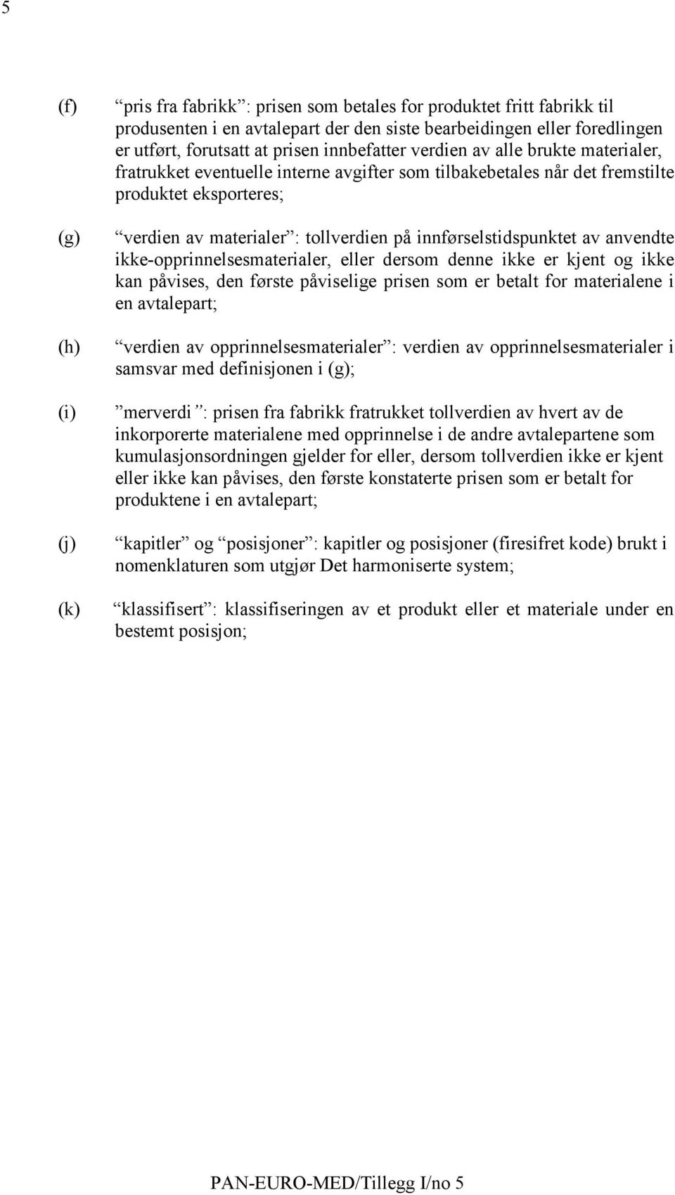 anvendte ikke-opprinnelsesmaterialer, eller dersom denne ikke er kjent og ikke kan påvises, den første påviselige prisen som er betalt for materialene i en avtalepart; verdien av