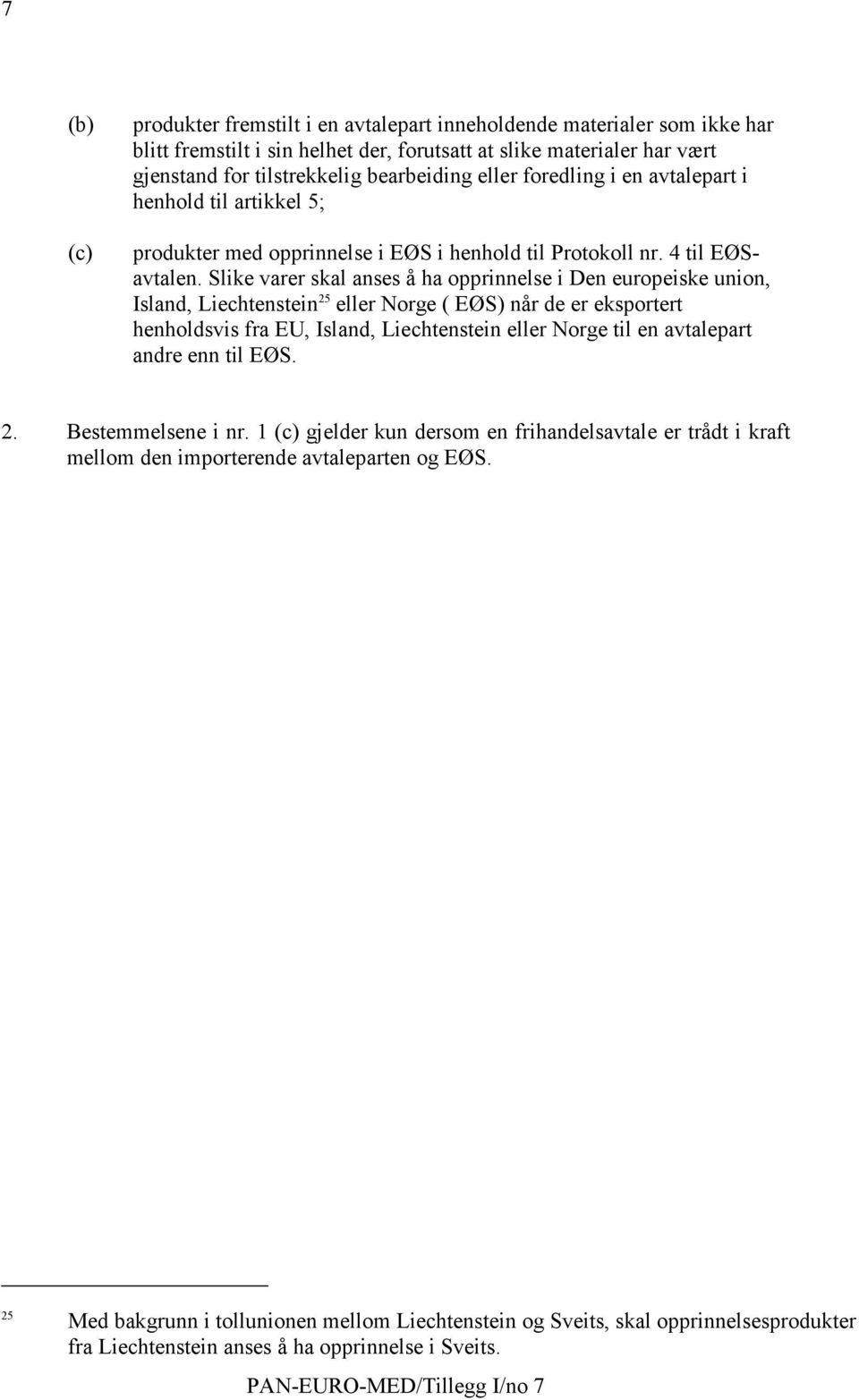 Slike varer skal anses å ha opprinnelse i Den europeiske union, Island, Liechtenstein 25 eller Norge ( EØS) når de er eksportert henholdsvis fra EU, Island, Liechtenstein eller Norge til en