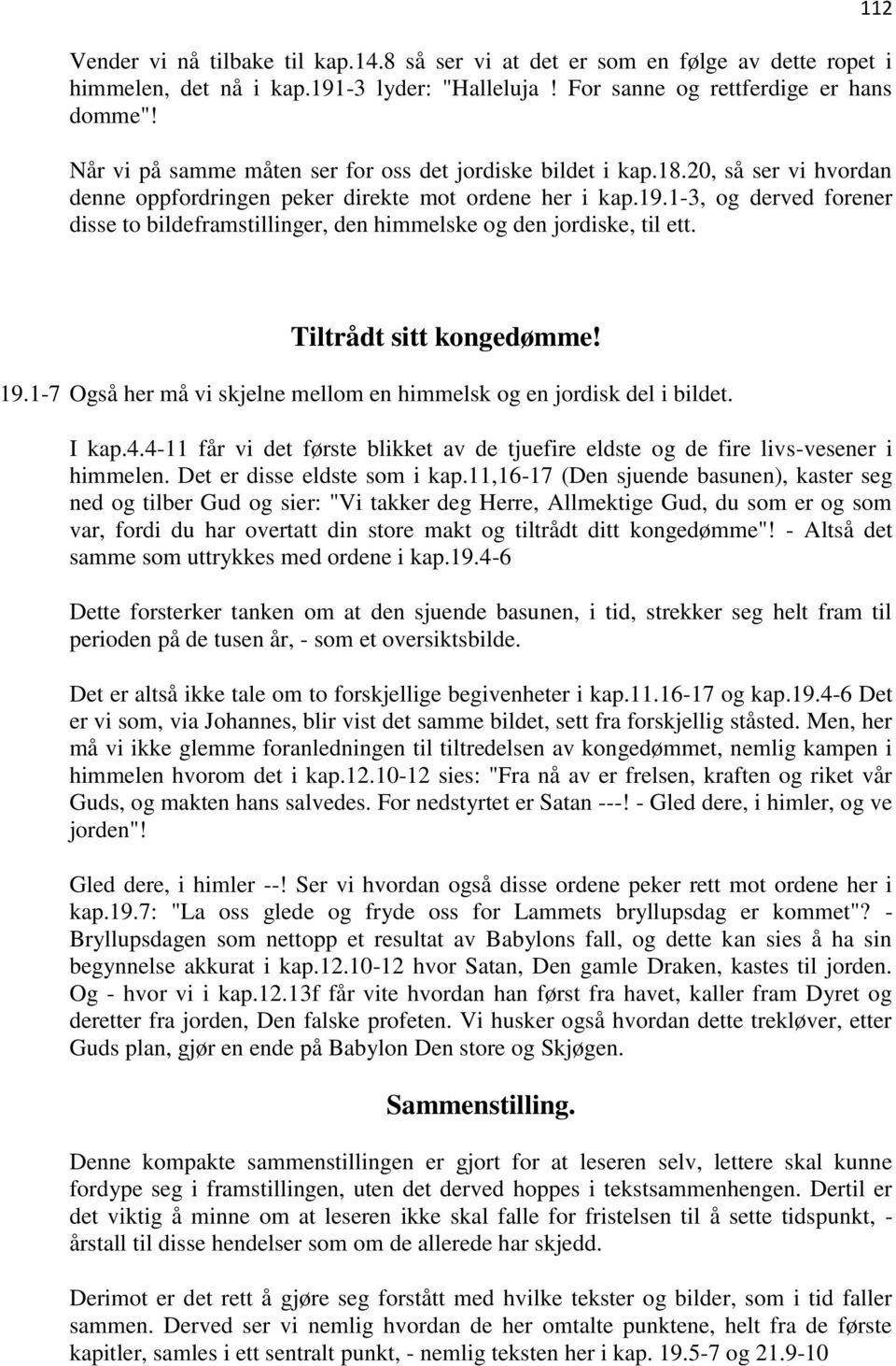 1-3, og derved forener disse to bildeframstillinger, den himmelske og den jordiske, til ett. 112 Tiltrådt sitt kongedømme! 19.1-7 Også her må vi skjelne mellom en himmelsk og en jordisk del i bildet.