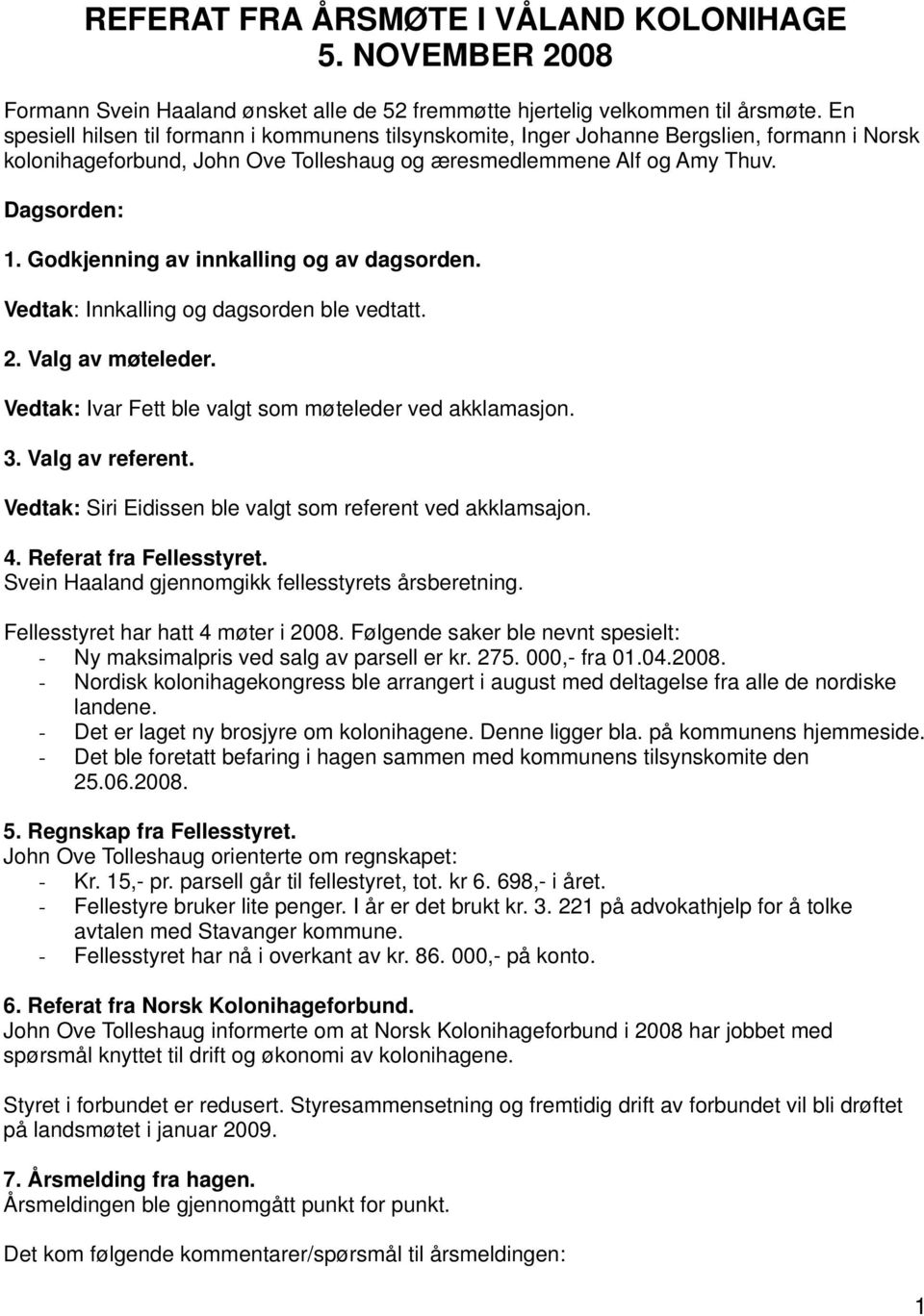 Godkjenning av innkalling og av dagsorden. Vedtak: Innkalling og dagsorden ble vedtatt. 2. Valg av møteleder. Vedtak: Ivar Fett ble valgt som møteleder ved akklamasjon. 3. Valg av referent.