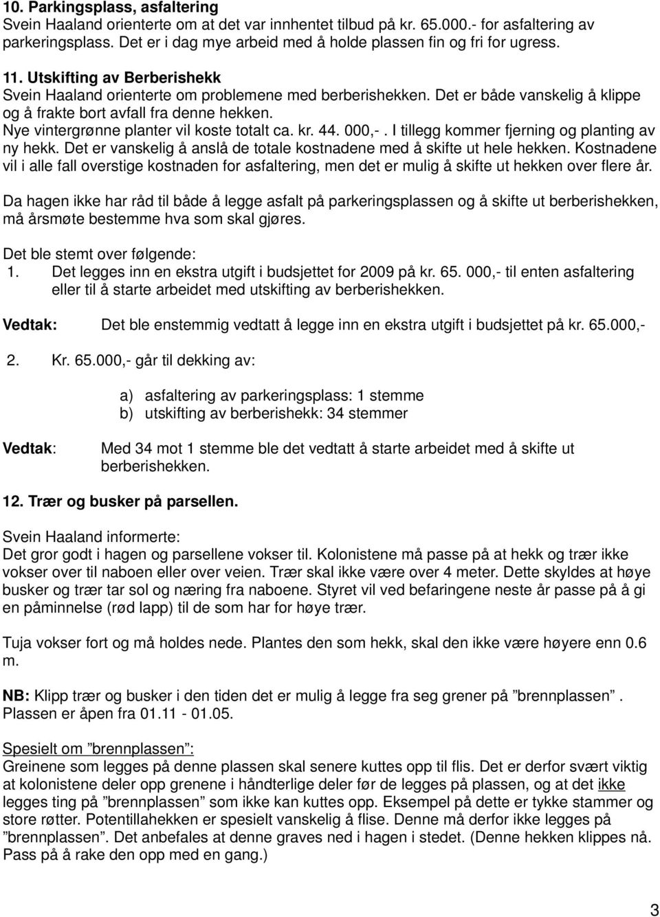 Det er både vanskelig å klippe og å frakte bort avfall fra denne hekken. Nye vintergrønne planter vil koste totalt ca. kr. 44. 000,-. I tillegg kommer fjerning og planting av ny hekk.