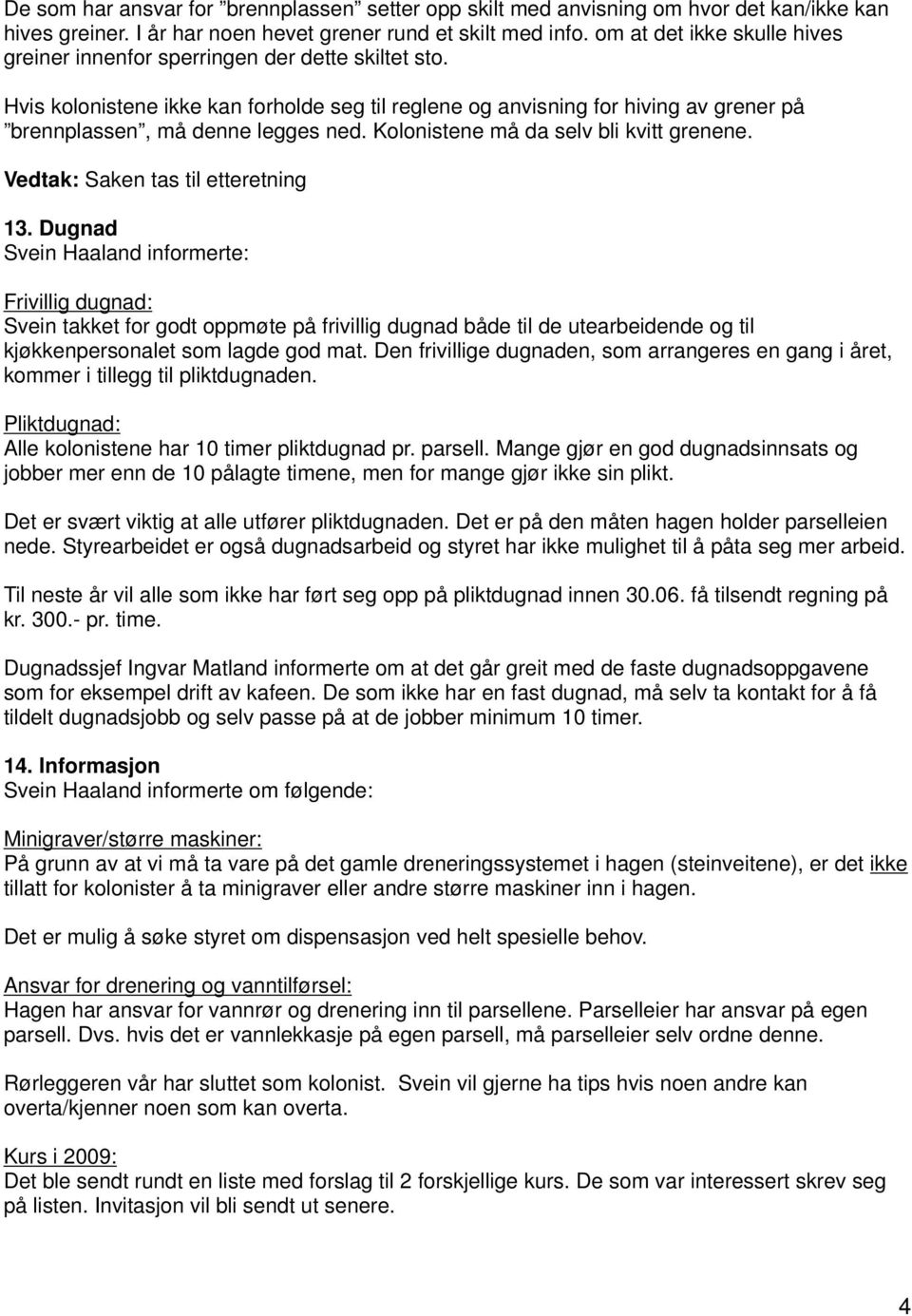 Hvis kolonistene ikke kan forholde seg til reglene og anvisning for hiving av grener på brennplassen, må denne legges ned. Kolonistene må da selv bli kvitt grenene.