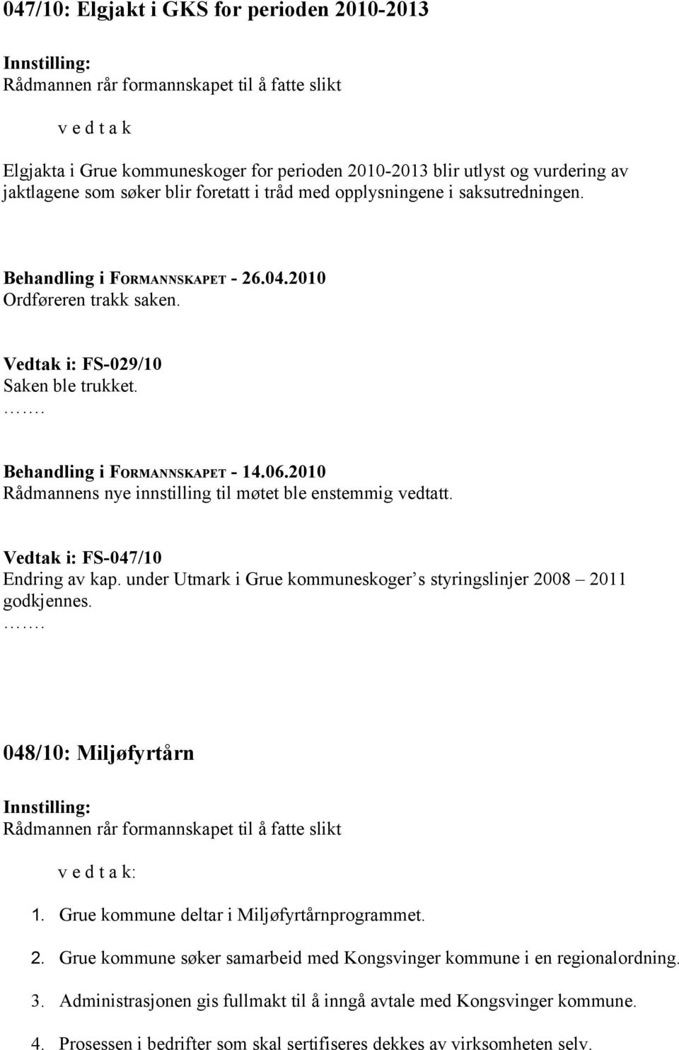 Rådmannens nye innstilling til møtet ble enstemmig vedtatt. Vedtak i: FS-047/10 Endring av kap. under Utmark i Grue kommuneskoger s styringslinjer 2008 2011 godkjennes.