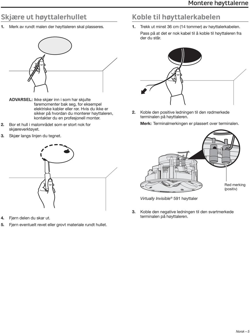 Hvis du ikke er sikker på hvordan du monterer høyttaleren, kontakter du en profesjonell montør. 2. Bor et hull i malområdet som er stort nok for skjæreverktøyet. 3. Skjær langs linjen du tegnet. 2. Koble den positive ledningen til den rødmerkede terminalen på høyttaleren.