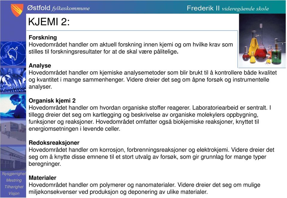 Videre dreier det seg om åpne forsøk og instrumentelle analyser. Organisk kjemi 2 Hovedområdet handler om hvordan organiske stoffer reagerer. Laboratoriearbeid er sentralt.