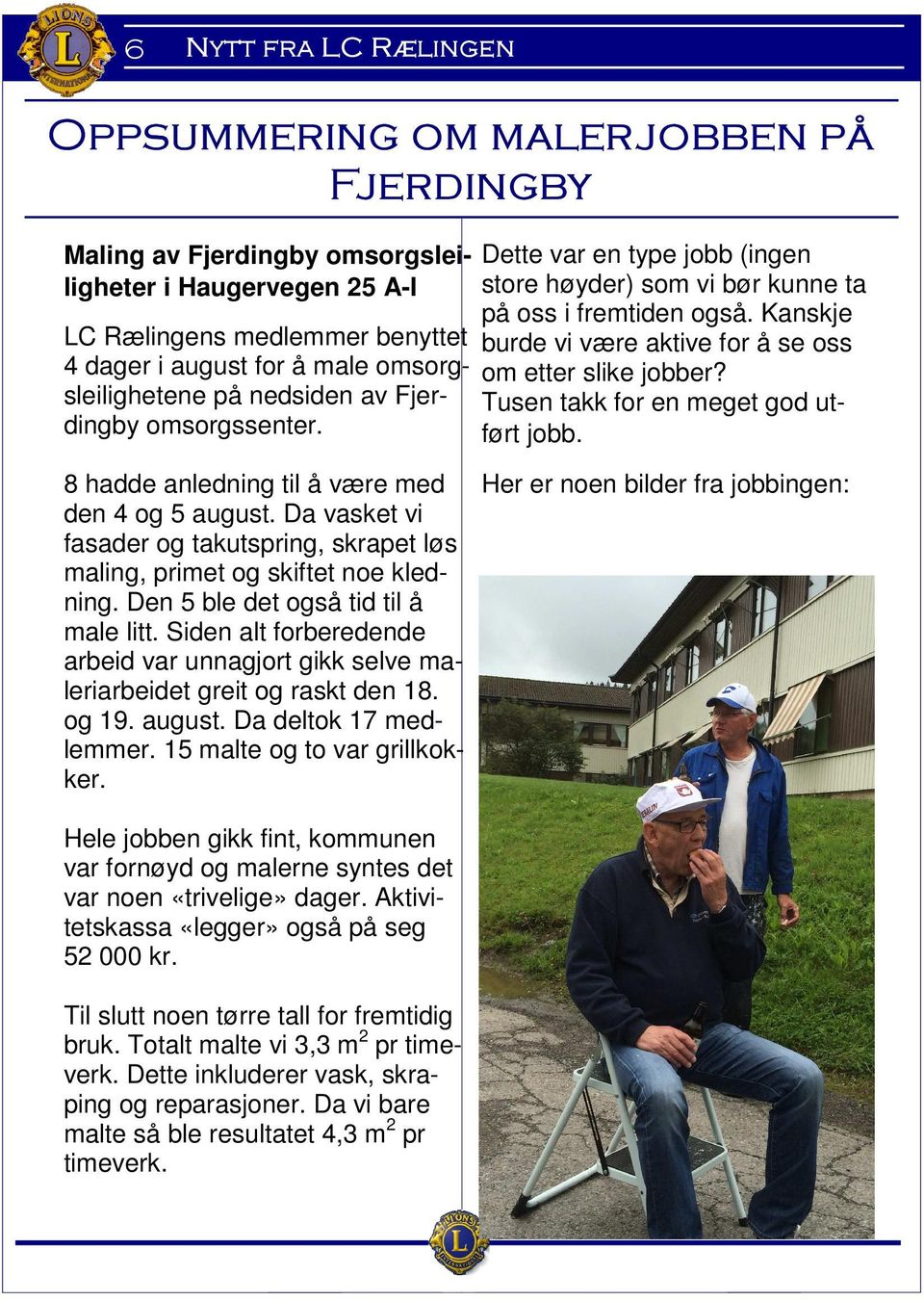 Den 5 ble det også tid til å male litt. Siden alt forberedende arbeid var unnagjort gikk selve maleriarbeidet greit og raskt den 18. og 19. august. Da deltok 17 medlemmer.