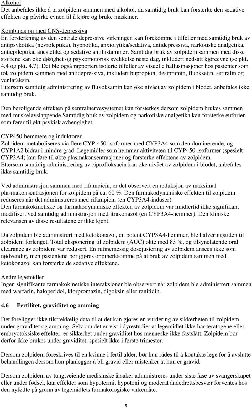 antidepressiva, narkotiske analgetika, antiepileptika, anestetika og sedative antihistaminer.