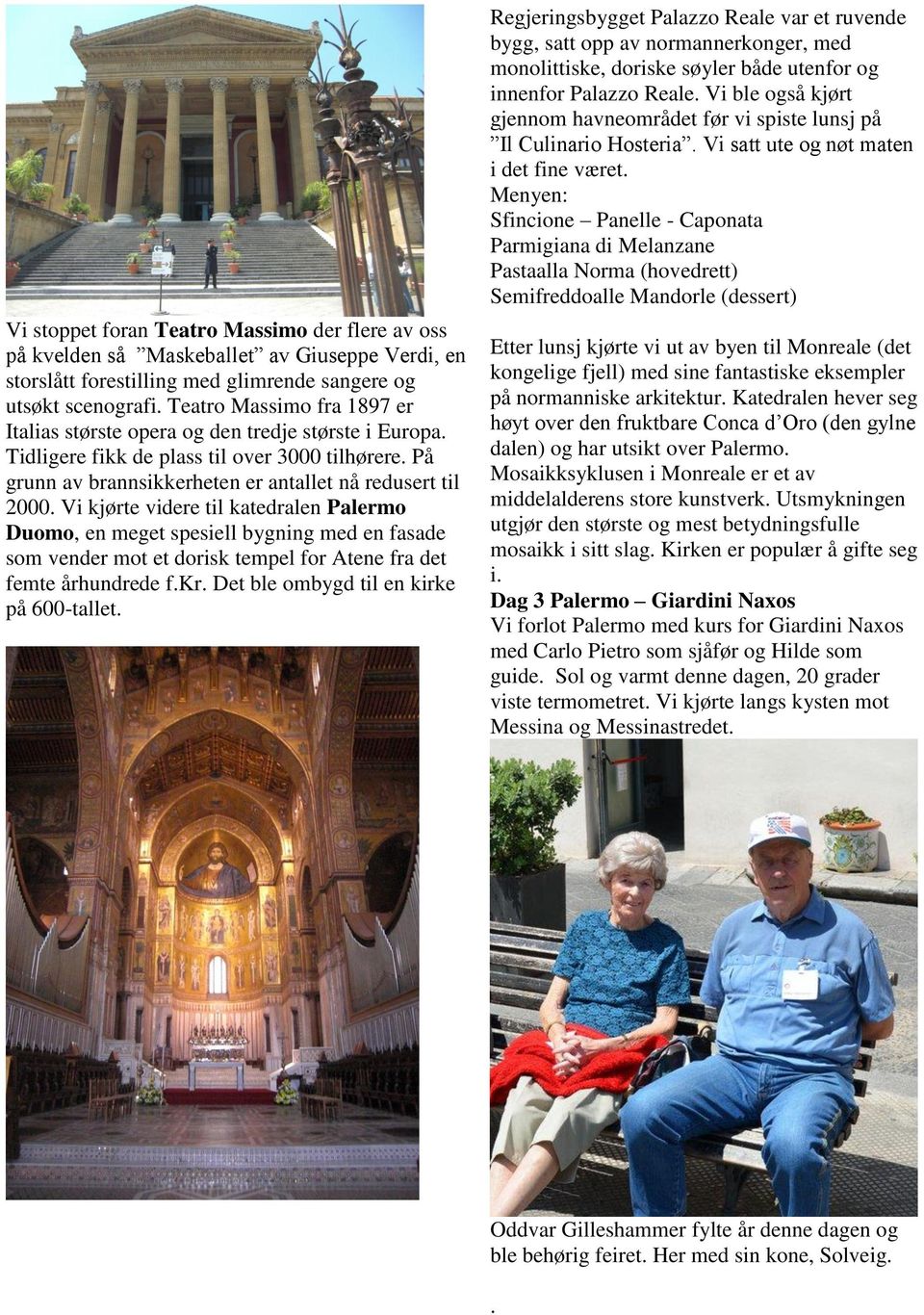 Vi kjørte videre til katedralen Palermo Duomo, en meget spesiell bygning med en fasade som vender mot et dorisk tempel for Atene fra det femte århundrede f.kr.