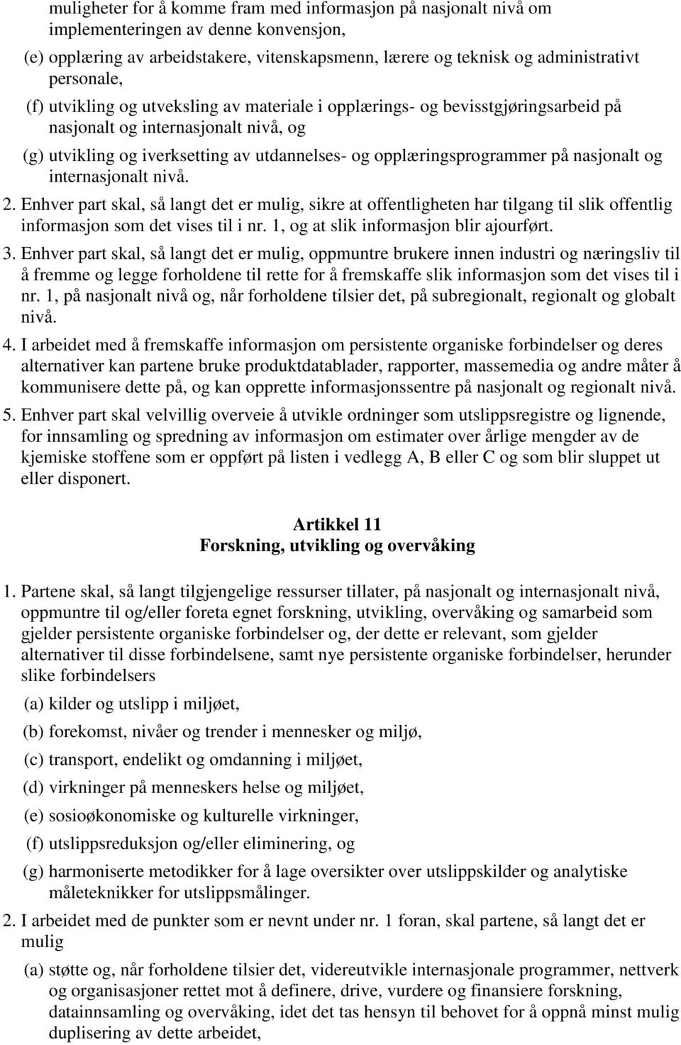 nasjonalt og internasjonalt nivå. 2. Enhver part skal, så langt det er mulig, sikre at offentligheten har tilgang til slik offentlig informasjon som det vises til i nr.